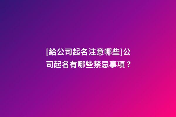 [給公司起名注意哪些]公司起名有哪些禁忌事項 ？-第1張-公司起名-玄機派